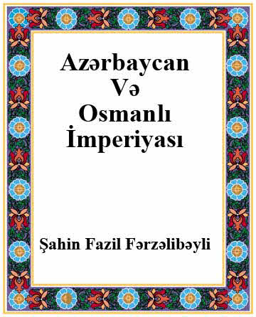 Azərbaycan Və Osmanlı İmperyası - Şahin Fazil Fərzəlibəyli